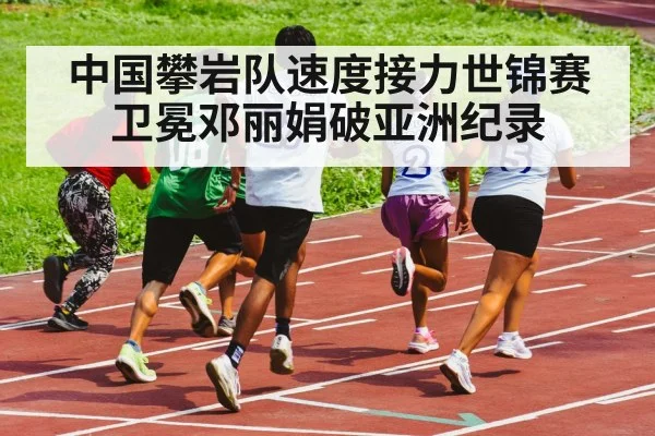 中国攀岩队速度接力世锦赛卫冕邓丽娟破亚洲纪录