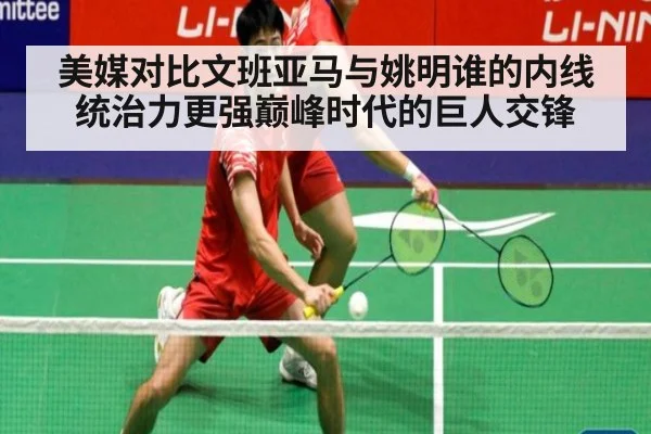 美媒对比文班亚马与姚明谁的内线统治力更强巅峰时代的巨人交锋