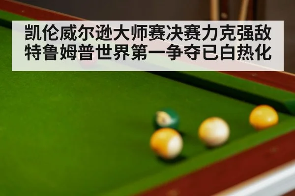 凯伦威尔逊大师赛决赛力克强敌特鲁姆普世界第一争夺已白热化